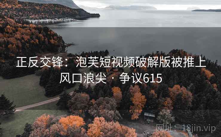 正反交锋:泡芙短视频破解版被推上风口浪尖 · 争议615 第2张 正反交锋:泡芙短视频破解版被推上风口浪尖 · 争议615 第2张