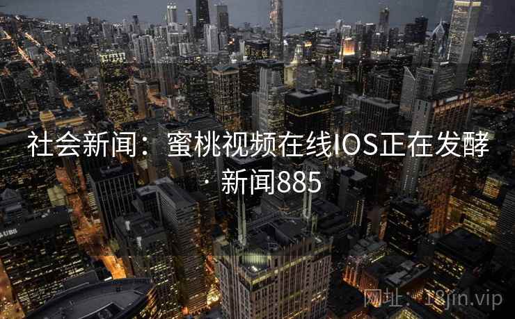 社会新闻：蜜桃视频在线IOS正在发酵 · 新闻885