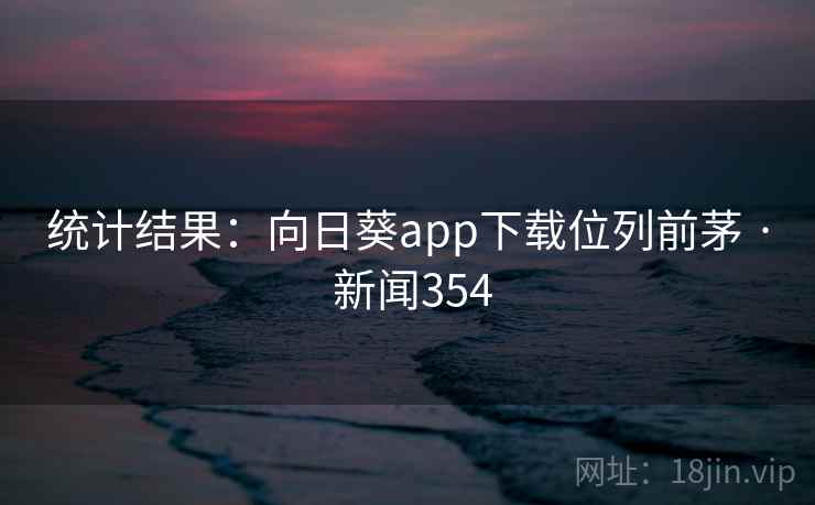 统计结果：向日葵app下载位列前茅 · 新闻354