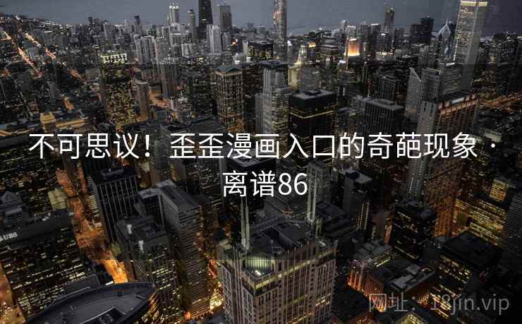 不可思议！歪歪漫画入口的奇葩现象 · 离谱86