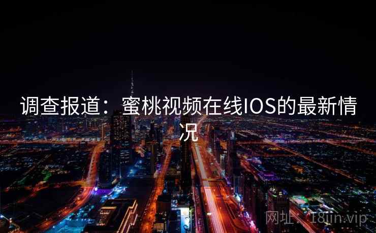 调查报道:蜜桃视频在线IOS的最新情况