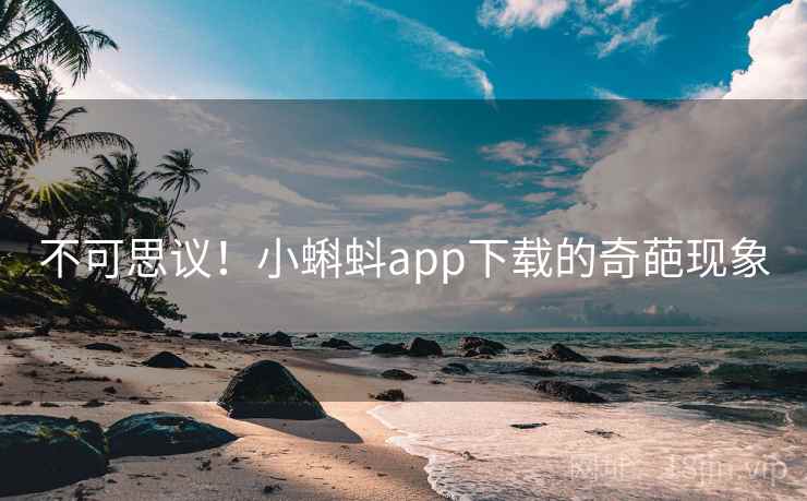 不可思议!小蝌蚪app下载的奇葩现象