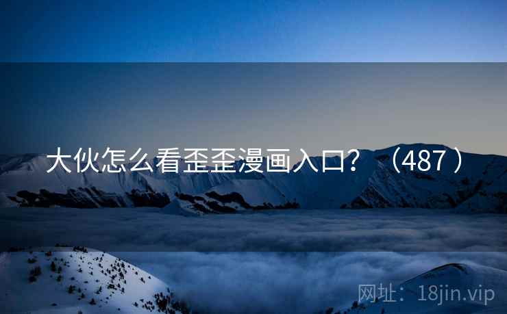 大伙怎么看歪歪漫画入口？（487 ）