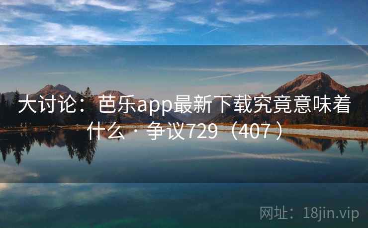 大讨论:芭乐app最新下载究竟意味着什么 · 争议729(407 )
