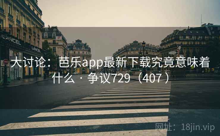 大讨论:芭乐app最新下载究竟意味着什么 · 争议729(407 )