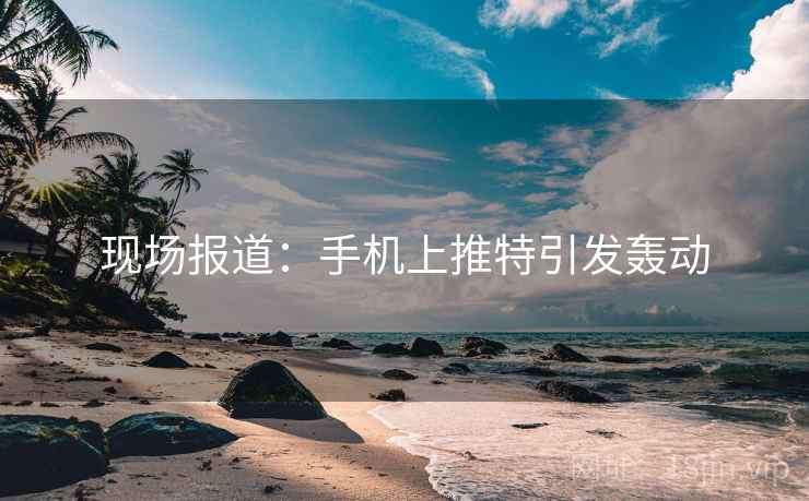 现场报道：手机上推特引发轰动