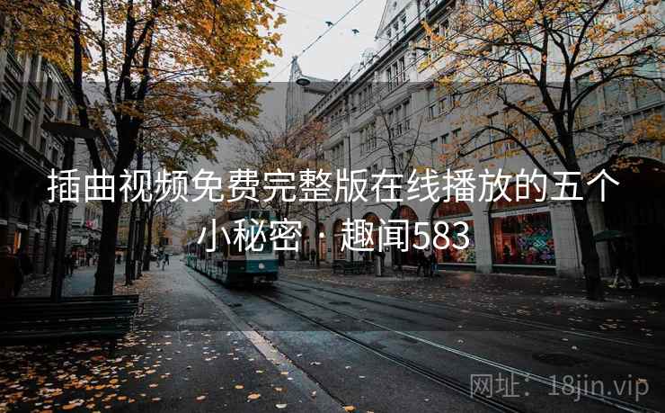 插曲视频免费完整版在线播放的五个小秘密 · 趣闻583