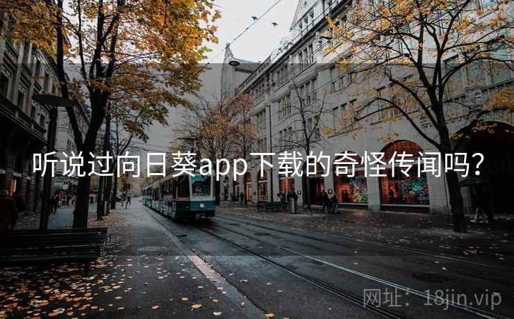 听说过向日葵app下载的奇怪传闻吗？