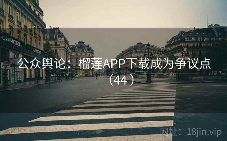 公众舆论：榴莲APP下载成为争议点（44 ）